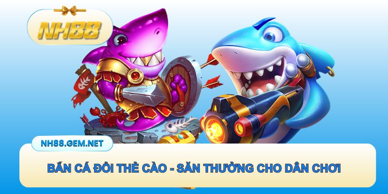 Bắn cá đổi thẻ cào - Săn thưởng đỉnh cao cho mọi dân chơi