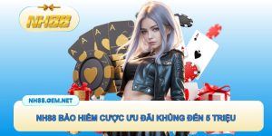 NH88 bảo hiểm cược ưu đãi khủng hỗ trợ hoàn đến 5 triệu