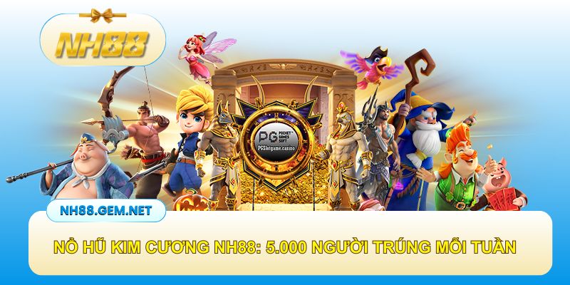 Nổ hũ Kim Cương NH88: Hơn 5.000 người trúng thưởng mỗi tuần