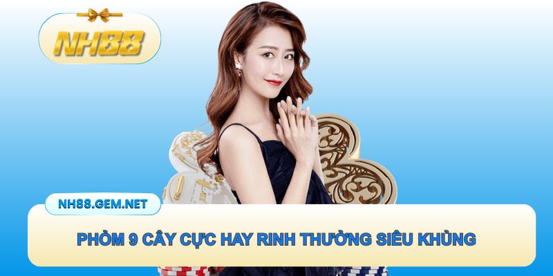 Cách đánh Phỏm 9 cây cực hay rinh thưởng siêu khủng